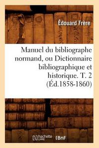 Cover image for Manuel Du Bibliographe Normand, Ou Dictionnaire Bibliographique Et Historique. T. 2 (Ed.1858-1860)