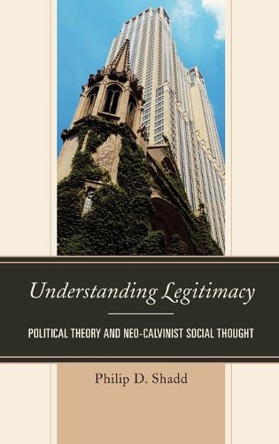 Cover image for Understanding Legitimacy: Political Theory and Neo-Calvinist Social Thought