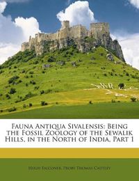 Cover image for Fauna Antiqua Sivalensis: Being the Fossil Zoology of the Sewalik Hills, in the North of India, Part 1