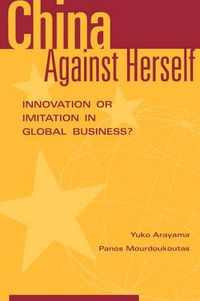 Cover image for China Against Herself: Innovation or Imitation in Global Business?