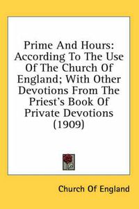 Cover image for Prime and Hours: According to the Use of the Church of England; With Other Devotions from the Priest's Book of Private Devotions (1909)