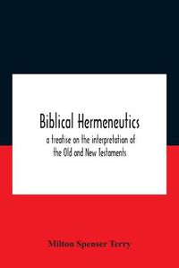 Cover image for Biblical Hermeneutics: A Treatise On The Interpretation Of The Old And New Testaments