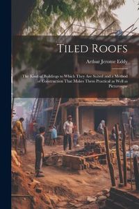 Cover image for Tiled Roofs; the Kind of Buildings to Which They are Suited and a Method of Construction That Makes Them Practical as Well as Picturesque