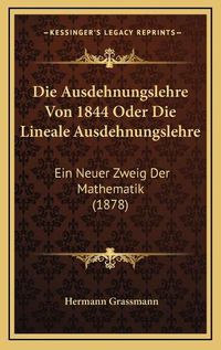 Cover image for Die Ausdehnungslehre Von 1844 Oder Die Lineale Ausdehnungslehre: Ein Neuer Zweig Der Mathematik (1878)