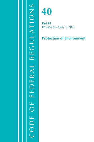 Cover image for Code of Federal Regulations, Title 40 Protection of the Environment 81, Revised as of July 1, 2021