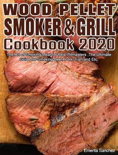 Cover image for Wood Pellet Smoker and Grill Cookbook #2020: The Art of Smoking Meat for Real Pitmasters, The Ultimate Guide for Smoking Beef, Pork, Fish and Etc.