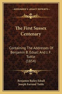 Cover image for The First Sussex Centenary: Containing the Addresses of Benjamin B. Edsall and J. F. Tuttle (1854)