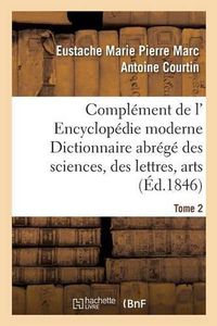 Cover image for Complement de L' Encyclopedie Moderne Dictionnaire Abrege Des Sciences, Des Lettres, Arts Tome 2