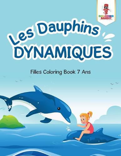 Les Dauphins Dynamiques: Filles Coloring Book 7 Ans