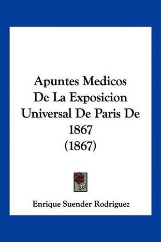 Cover image for Apuntes Medicos de La Exposicion Universal de Paris de 1867 (1867)