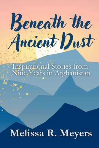 Cover image for Beneath the Ancient Dust: Inspirational Stories From Nine Years in Afghanistan