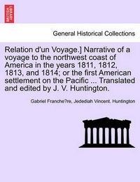 Cover image for Relation D'Un Voyage.] Narrative of a Voyage to the Northwest Coast of America in the Years 1811, 1812, 1813, and 1814; Or the First American Settlement on the Pacific ... Translated and Edited by J. V. Huntington.