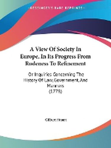 Cover image for A View Of Society In Europe, In Its Progress From Rudeness To Refinement: Or Inquiries Concerning The History Of Law, Government, And Manners (1778)