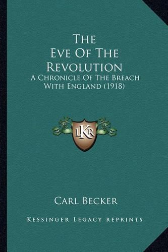 Cover image for The Eve of the Revolution the Eve of the Revolution: A Chronicle of the Breach with England (1918) a Chronicle of the Breach with England (1918)