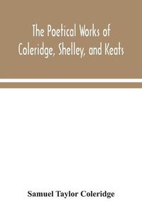 Cover image for The poetical works of Coleridge, Shelley, and Keats