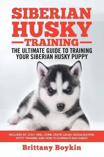 Cover image for Siberian Husky Training - The Ultimate Guide to Training Your Siberian Husky Puppy: Includes Sit, Stay, Heel, Come, Crate, Leash, Socialization, Potty Training and How to Eliminate Bad Habits