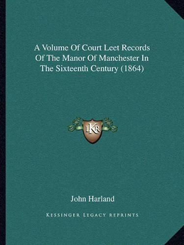 A Volume of Court Leet Records of the Manor of Manchester in the Sixteenth Century (1864)