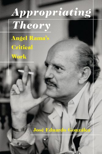 Cover image for Appropriating Theory: Angel Rama's Critical Work