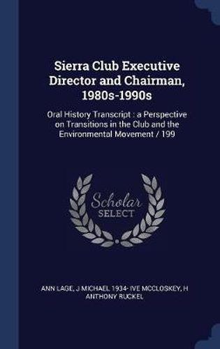 Cover image for Sierra Club Executive Director and Chairman, 1980s-1990s: Oral History Transcript: A Perspective on Transitions in the Club and the Environmental Movement / 199