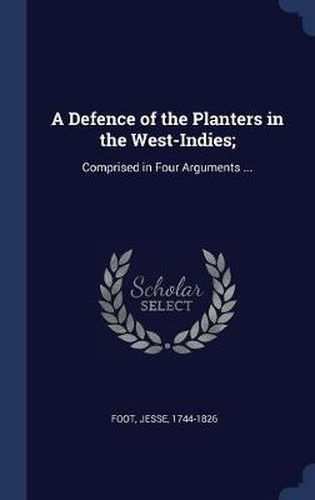 A Defence of the Planters in the West-Indies;: Comprised in Four Arguments ...