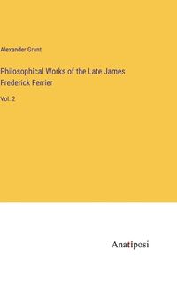 Cover image for Philosophical Works of the Late James Frederick Ferrier