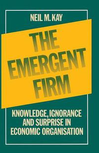 Cover image for The Emergent Firm: Knowledge, Ignorance and Surprise in Economic Organisation