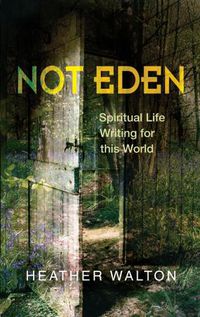 Cover image for Not Eden: Spiritual Life Writing for this World