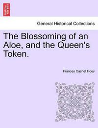 Cover image for The Blossoming of an Aloe, and the Queen's Token. Vol. I.