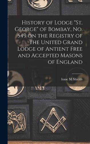 Cover image for History of Lodge St. George of Bombay, No. 549 on the Registry of the United Grand Lodge of Antient Free and Accepted Masons of England