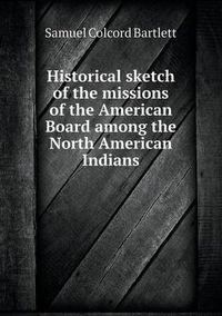 Cover image for Historical sketch of the missions of the American Board among the North American Indians