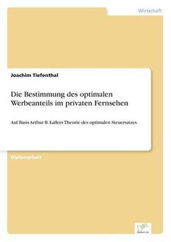 Cover image for Die Bestimmung des optimalen Werbeanteils im privaten Fernsehen: Auf Basis Arthur B. Laffers Theorie des optimalen Steuersatzes
