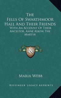 Cover image for The Fells of Swarthmoor Hall and Their Friends: With an Account of Their Ancestor, Anne Askew, the Martyr