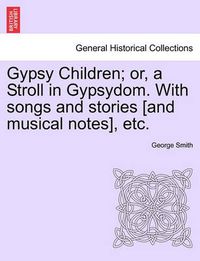 Cover image for Gypsy Children; Or, a Stroll in Gypsydom. with Songs and Stories [And Musical Notes], Etc.