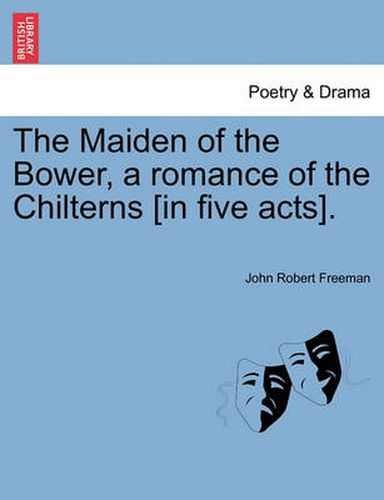 Cover image for The Maiden of the Bower, a Romance of the Chilterns [In Five Acts].