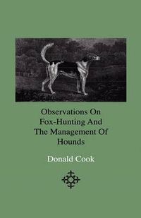 Cover image for Observations On Fox-Hunting And The Management Of Hounds In The Kennel And The Field. Addressed To A Young Sportman, About To Undertake A Hunting Establishment