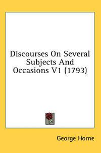 Cover image for Discourses on Several Subjects and Occasions V1 (1793)