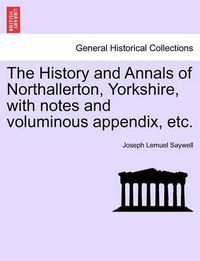 Cover image for The History and Annals of Northallerton, Yorkshire, with Notes and Voluminous Appendix, Etc.
