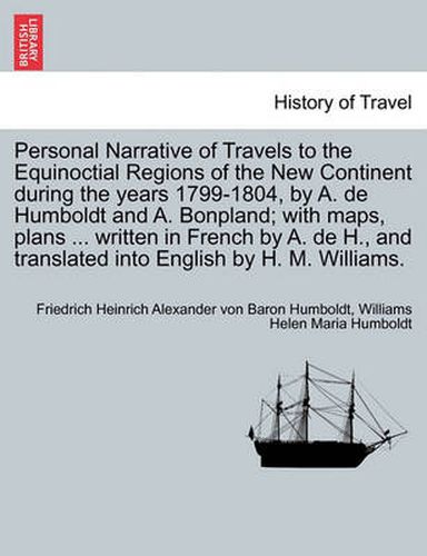 Cover image for Personal Narrative of Travels to the Equinoctial Regions of the New Continent during the years 1799-1804, by A. de Humboldt and A. Bonpland; with maps, plans ... written in French by A. de H., and translated into English by H. M. Williams. VOL. V