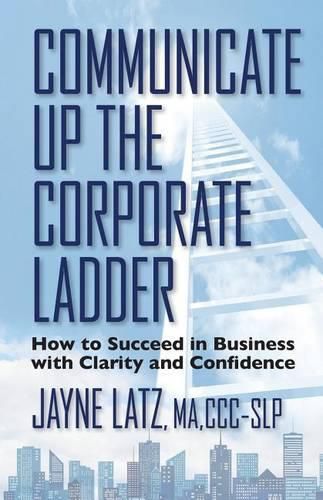 Cover image for Communicate up the Corporate Ladder: How to Succeed in Business with Clarity and Confidence