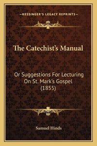 Cover image for The Catechist's Manual: Or Suggestions for Lecturing on St. Mark's Gospel (1855)