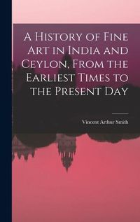 Cover image for A History of Fine art in India and Ceylon, From the Earliest Times to the Present Day