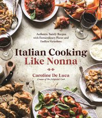 Cover image for Italian Cooking Like Nonna: Authentic Family Recipes with Extraordinary Flavor and Endless Variations
