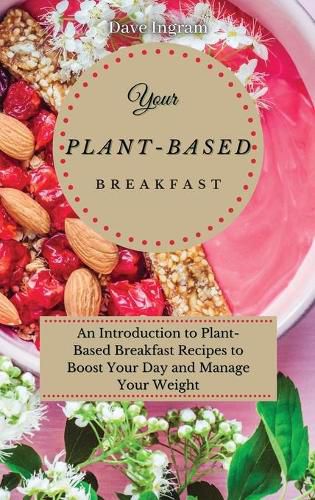 Cover image for Your Plant-Based Diet Breakfast: An Introduction to Plant-Based Breakfast Recipes to Boost Your Day and Manage Your Weight