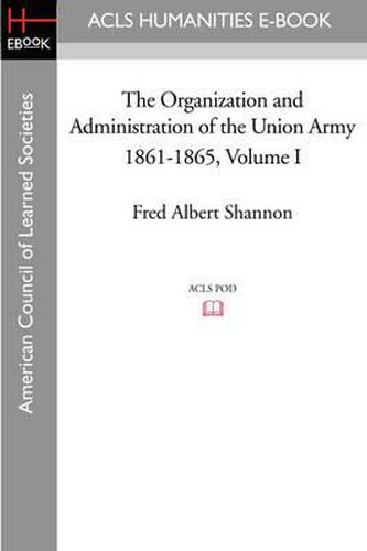 The Organization and Administration of the Union Army 1861-1865 Volume I