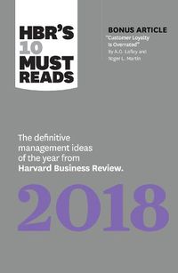 Cover image for HBR's 10 Must Reads 2018: The Definitive Management Ideas of the Year from Harvard Business Review (with bonus article  Customer Loyalty Is Overrated ) (HBR's 10 Must Reads)
