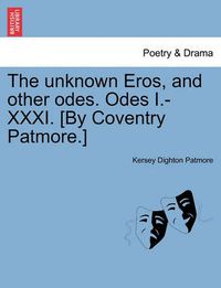 Cover image for The Unknown Eros, and Other Odes. Odes I.-XXXI. [By Coventry Patmore.]