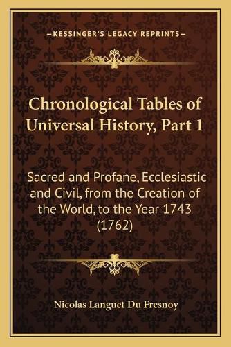 Chronological Tables of Universal History, Part 1: Sacred and Profane, Ecclesiastic and Civil, from the Creation of the World, to the Year 1743 (1762)