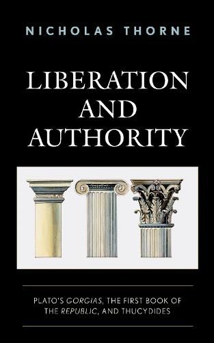 Cover image for Liberation and Authority: Plato's Gorgias, the First Book of the Republic, and Thucydides