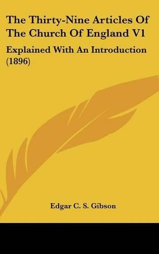 The Thirty-Nine Articles of the Church of England V1: Explained with an Introduction (1896)