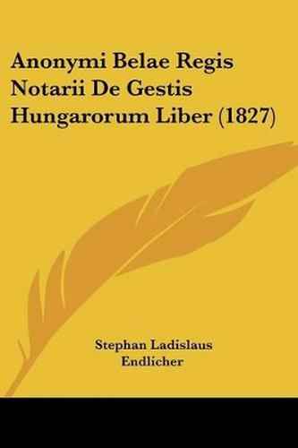 Cover image for Anonymi Belae Regis Notarii de Gestis Hungarorum Liber (1827)